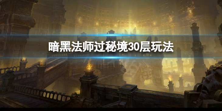 《暗黑破坏神不朽》法师怎么过秘境30层？法师过秘境30层玩法介绍