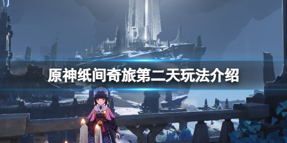 《原神》纸间奇旅第二天怎么玩？纸间奇旅第二天玩法介绍