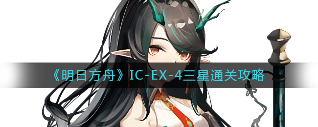 明日方舟IC-EX-4怎么打-IC-EX-4三星通关攻略