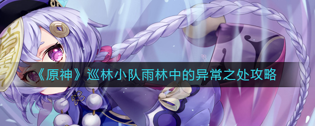 原神巡林小队雨林中的异常之处在哪-巡林小队雨林中的异常之处攻略