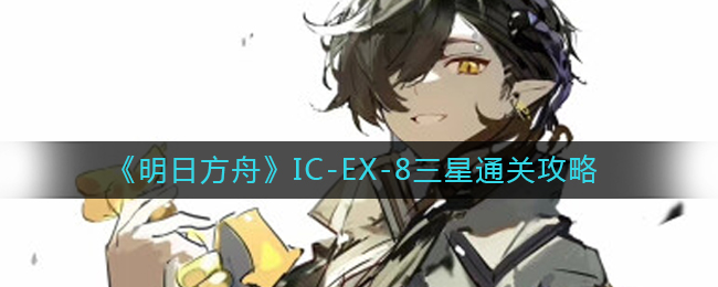 《明日方舟》IC-EX-8三星通关策略