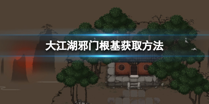 《大江湖苍龙与白鸟》邪门根基怎么获取？邪门根基获取方法