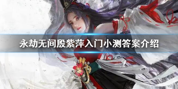 《永劫无间》殷紫萍入门小测答案是什么？殷紫萍入门小测答案介绍