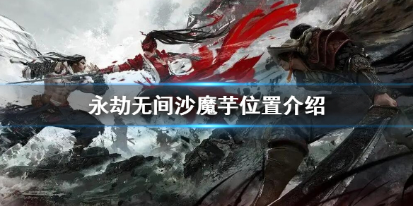 《永劫无间》沙魔芋在哪？沙魔芋位置大全