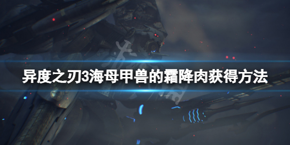 《异度之刃3》海母甲兽的霜降肉怎么获得？海母甲兽的霜降肉获得方法