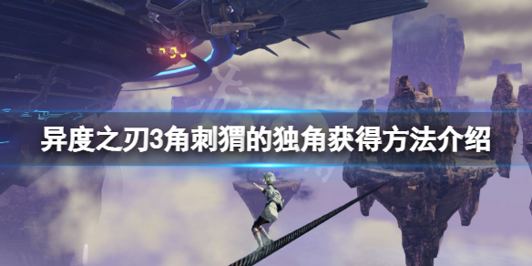 《异度之刃3》角刺猬的独角怎么获得？角刺猬的独角获得方法介绍