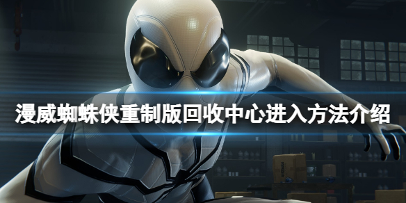 《漫威蜘蛛侠重制版》回收中心怎么进入？回收中心进入方法介绍