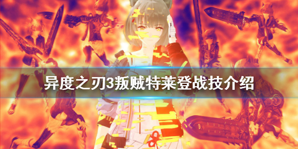 《异度之刃3》叛贼特莱登有什么技能？叛贼特莱登战技介绍