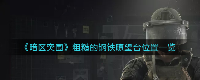 暗区突围粗糙的钢铁瞭望台在哪里-粗糙的钢铁瞭望台位置一览