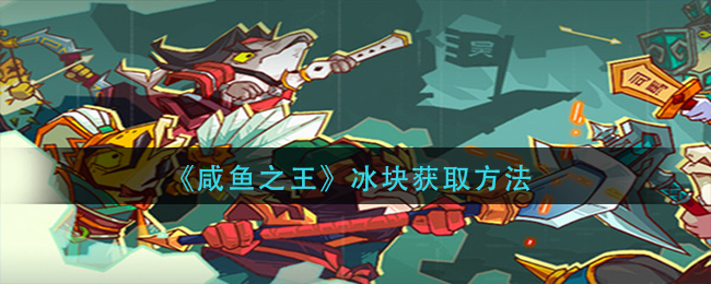 咸鱼之王冰块怎么获得-冰块获取方法