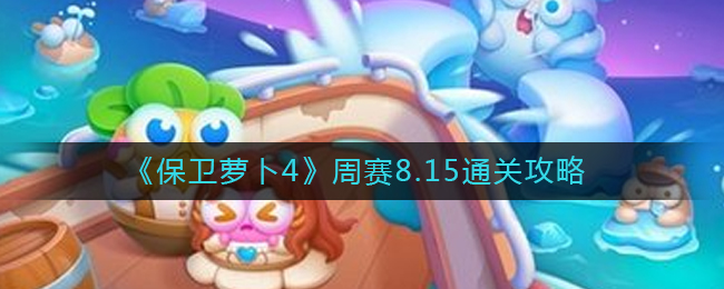 保卫萝卜4周赛8.15怎么过-周赛8.15通关攻略