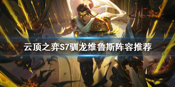 《云顶之弈》S7驯龙维鲁斯怎么玩？S7驯龙维鲁斯阵容推荐