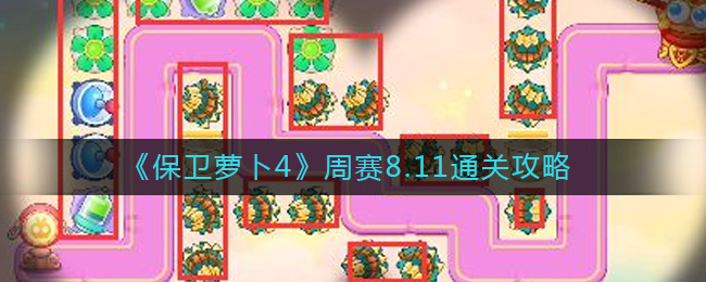 保卫萝卜4周赛8.11怎么过-周赛8.11通关攻略