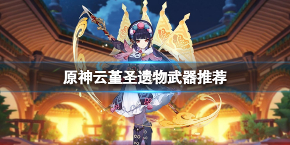《原神》云堇圣遗物武器推荐 云堇圣遗物武器怎么选？