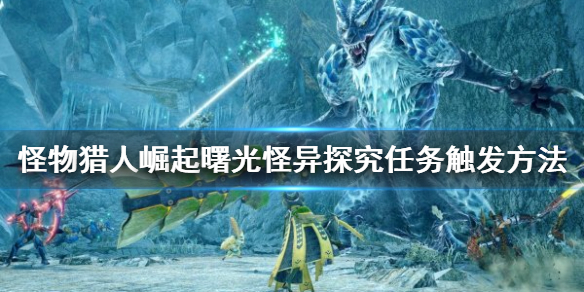 《怪物猎人崛起》怪异探究任务如何触发？曙光怪异探究任务触发方法