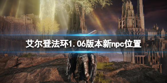 《艾尔登法环》1.06新npc在哪？1.06版本新npc位置