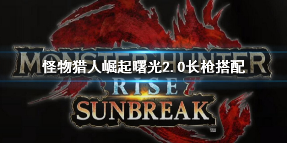 《怪物猎人崛起》曙光2.0长枪配装介绍 曙光2.0长枪搭配