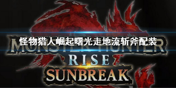 《怪物猎人崛起》曙光走地怨虎龙斩斧 曙光走地流斩斧配装
