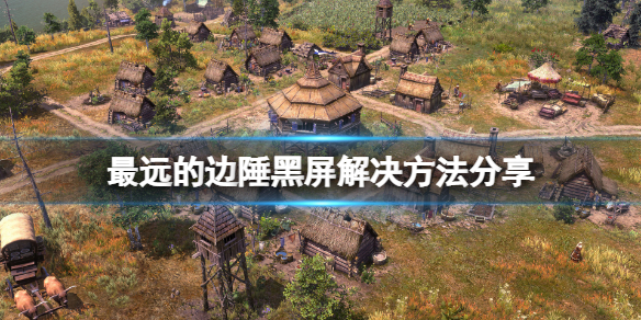 《最远的边陲》黑屏怎么办？游戏黑屏解决方法分享