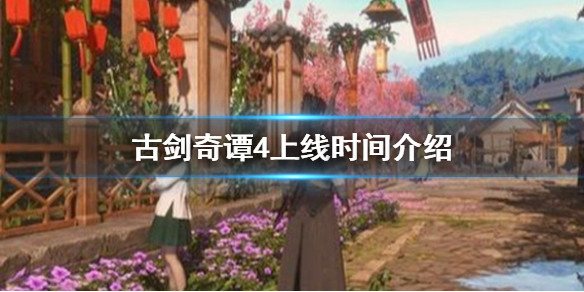 《古剑奇谭4》什么时候出？游戏上线时间介绍
