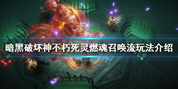 《暗黑破坏神不朽》燃魂召唤流怎么玩？死灵燃魂召唤流玩法介绍