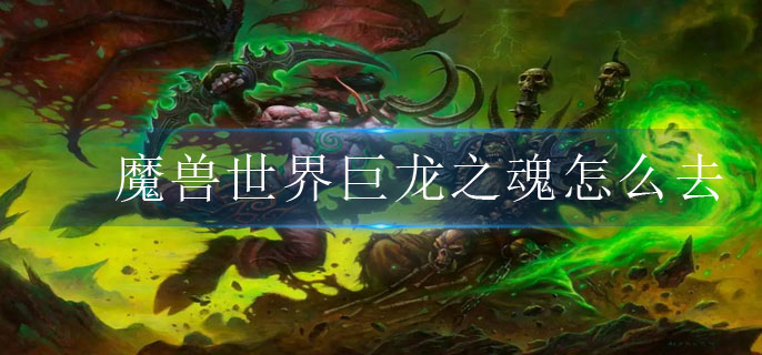 魔兽世界巨龙之魂怎么去