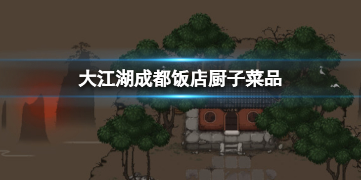 《大江湖苍龙与白鸟》成都饭店厨子要哪些菜？成都饭店厨子菜品内容介绍