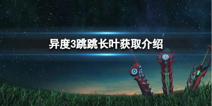 《异度之刃3》跳跳长叶怎么获得？跳跳长叶获取介绍