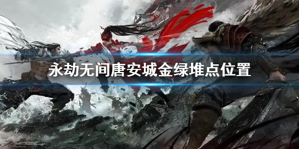 《永劫无间》唐安城金绿堆点在哪？唐安城金绿堆点位置