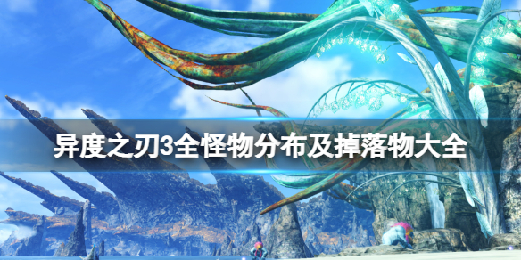 《异度之刃3》全怪物分布及掉落物大全 怪物掉落什么？