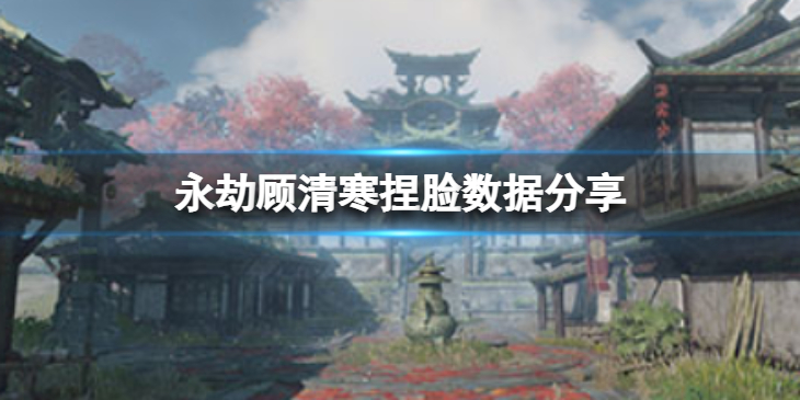 《永劫无间》顾清寒捏脸数据灵儿分享 灵儿顾清寒怎么捏