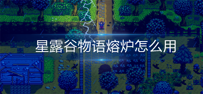 星露谷物语熔炉怎么用