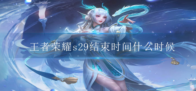 王者荣耀s29结束时间什么时候-王者荣耀s29结束时间分析