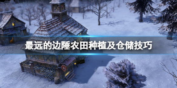 《最远的边陲》农田种什么？农田种植及仓储技巧