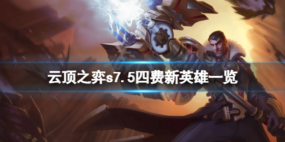 《云顶之弈》s7.5四费新英雄有哪些？s7.5四费新英雄一览