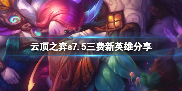 《云顶之弈》s7.5三费新英雄有哪些？s7.5三费新英雄分享