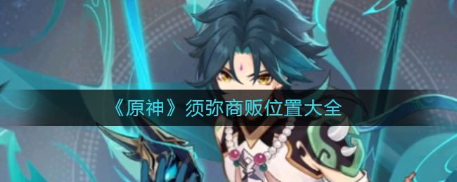 原神须弥商贩在哪里-须弥商贩位置大全