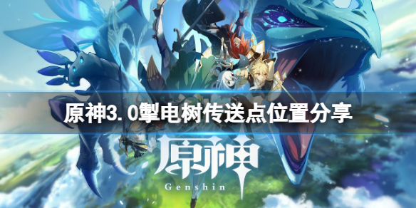 《原神》3.0掣电树传送点在哪？3.0掣电树传送点位置分享