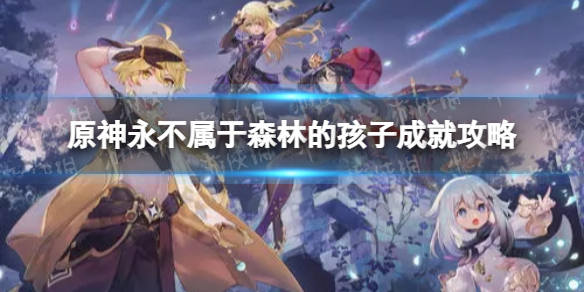 《原神》永不属于森林的孩子成就怎么解锁-永不属于森林的孩子成就策略