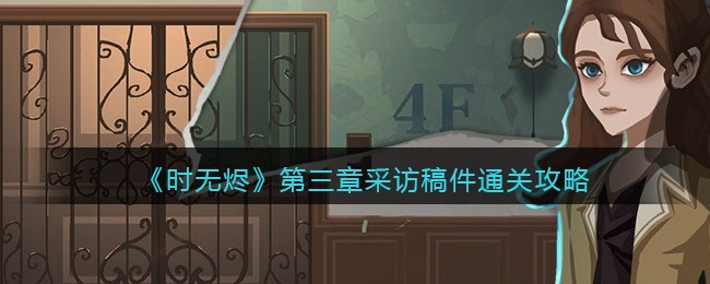 时无烬第三章采访稿件怎么过-通关攻略