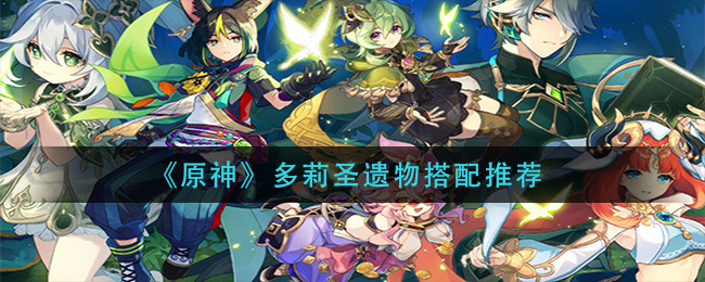 原神多莉圣遗物怎么搭配-多莉圣遗物搭配推荐