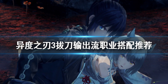 《异度之刃3》拔刀输出流怎么玩？拔刀输出流职业搭配推荐