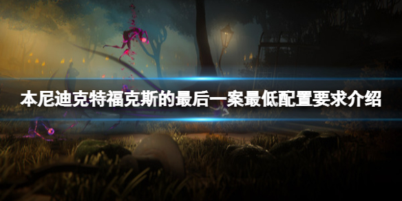 《本尼迪克特福克斯的最后一案》配置要求是什么？配置要求介绍