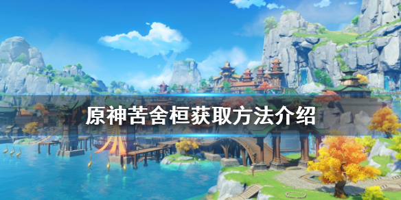 《原神》苦舍桓如何获得？苦舍桓获取方法介绍