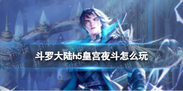 《斗罗大陆》皇宫夜斗怎么玩-皇宫夜斗玩法策略