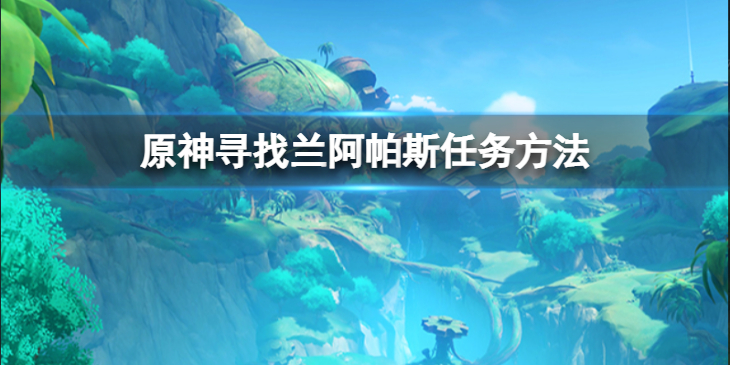 《原神》寻找兰阿帕斯任务怎么做？寻找兰阿帕斯任务方法介绍