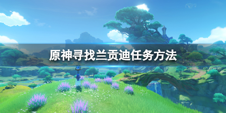 《原神》寻找兰贡迪任务怎么做？寻找兰贡迪任务方法介绍
