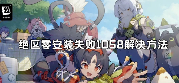 绝区零安装失败1058解决方法