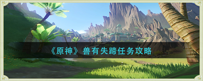 原神兽有失蹄任务怎么做-兽有失蹄任务攻略