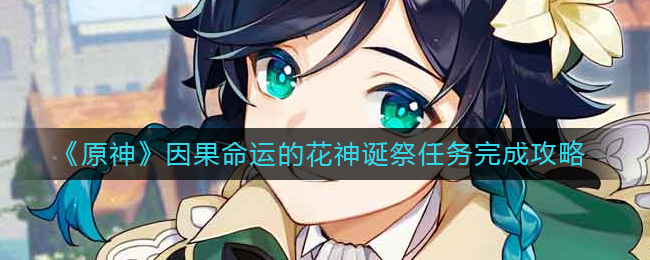 原神因果命运的花神诞祭任务怎么做-因果命运的花神诞祭任务完成攻略